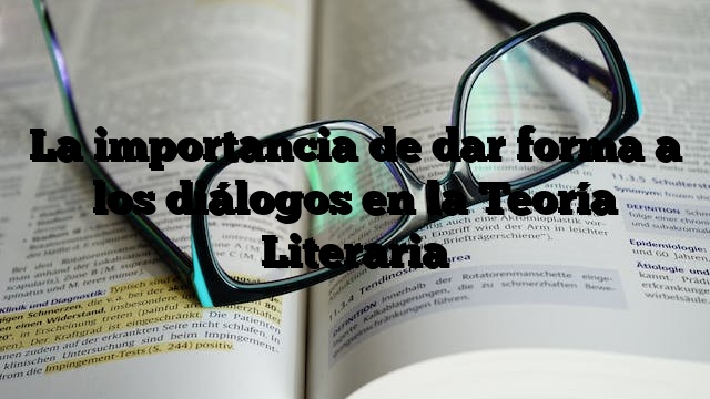 La importancia de dar forma a los diálogos en la Teoría Literaria