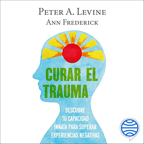 Curar el trauma: Descubre tu capacidad innata para superar experiencias negativas