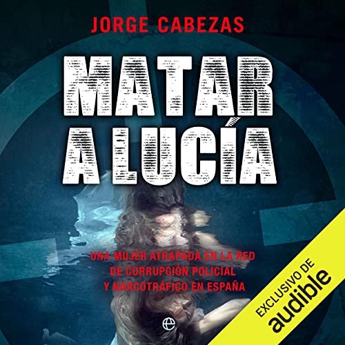 Audiolibro Matar a Lucia: Una mujer atrapada en la red de corrupción policial y narcotráfico en España 1 Matar a Lucia: Una mujer atrapada en la red de corrupción policial y narcotráfico en España